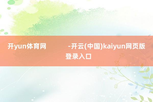 开yun体育网            -开云(中国)kaiyun网页版  登录入口