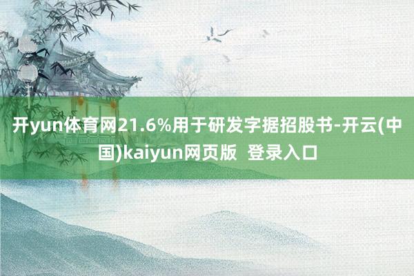 开yun体育网21.6%用于研发　　字据招股书-开云(中国)kaiyun网页版  登录入口