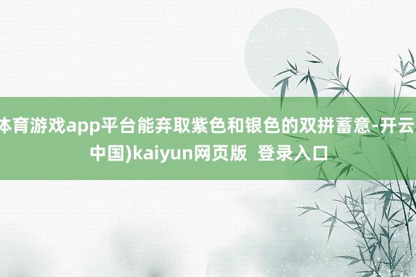 体育游戏app平台能弃取紫色和银色的双拼蓄意-开云(中国)kaiyun网页版  登录入口
