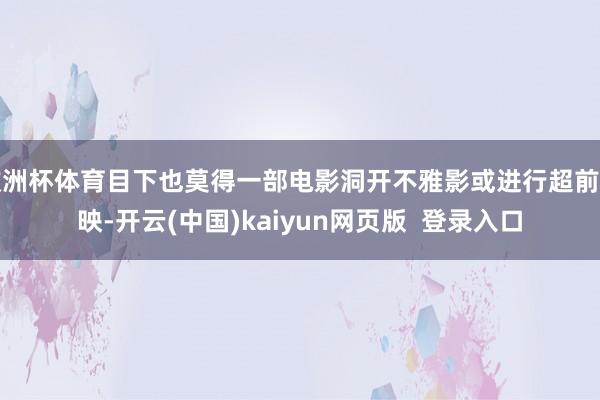 欧洲杯体育目下也莫得一部电影洞开不雅影或进行超前点映-开云(中国)kaiyun网页版  登录入口