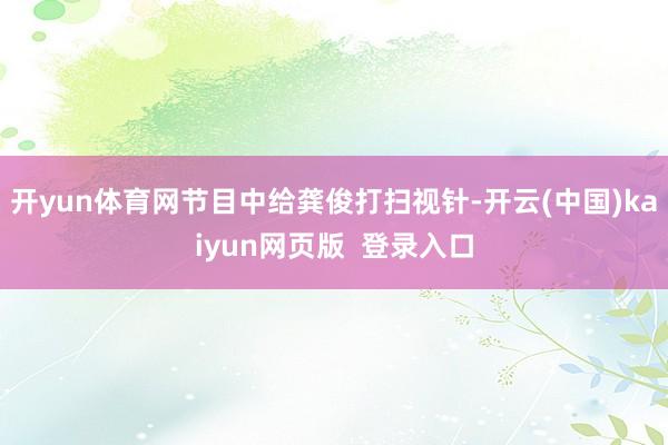 开yun体育网节目中给龚俊打扫视针-开云(中国)kaiyun网页版  登录入口