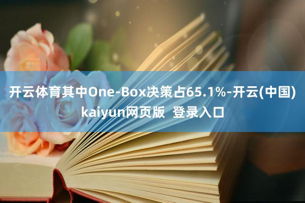 开云体育其中One-Box决策占65.1%-开云(中国)kaiyun网页版  登录入口