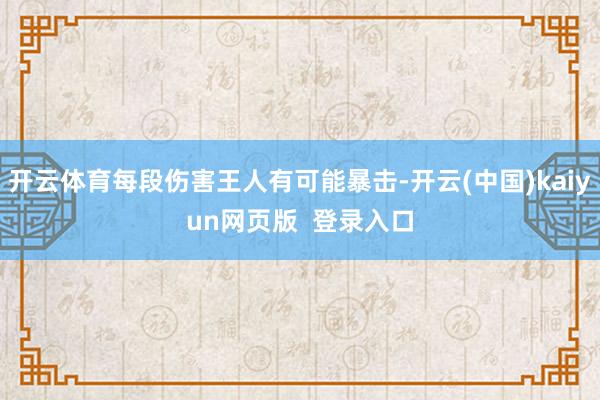 开云体育每段伤害王人有可能暴击-开云(中国)kaiyun网页版  登录入口