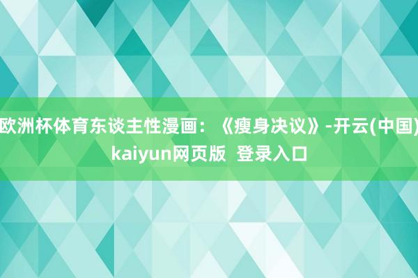欧洲杯体育东谈主性漫画：《瘦身决议》-开云(中国)kaiyun网页版  登录入口