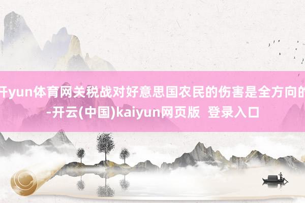 开yun体育网关税战对好意思国农民的伤害是全方向的-开云(中国)kaiyun网页版 登录入口