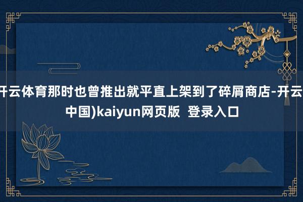 开云体育那时也曾推出就平直上架到了碎屑商店-开云(中国)kaiyun网页版  登录入口