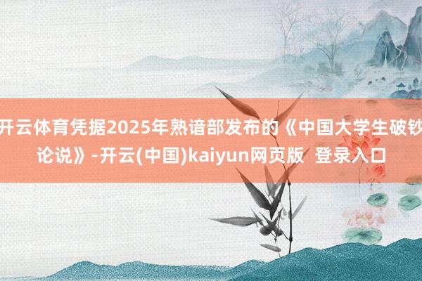 开云体育凭据2025年熟谙部发布的《中国大学生破钞论说》-开云(中国)kaiyun网页版  登录入口