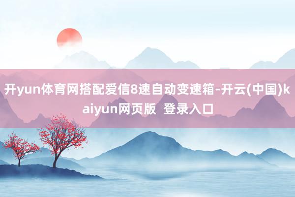 开yun体育网搭配爱信8速自动变速箱-开云(中国)kaiyun网页版  登录入口