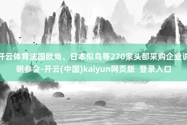 开云体育法国欧尚、日本似鸟等270家头部采购企业说明参会-开云(中国)kaiyun网页版  登录入口