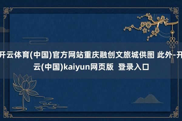 开云体育(中国)官方网站重庆融创文旅城供图 此外-开云(中国)kaiyun网页版  登录入口
