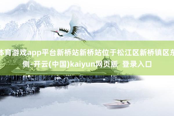 体育游戏app平台新桥站新桥站位于松江区新桥镇区东侧-开云(中国)kaiyun网页版  登录入口