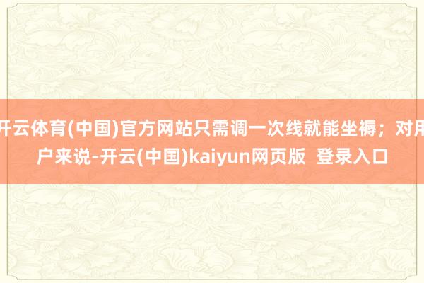 开云体育(中国)官方网站只需调一次线就能坐褥；对用户来说-开云(中国)kaiyun网页版  登录入口