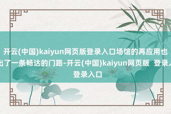 开云(中国)kaiyun网页版登录入口场馆的再应用也走出了一条畅达的门路-开云(中国)kaiyun网页版  登录入口