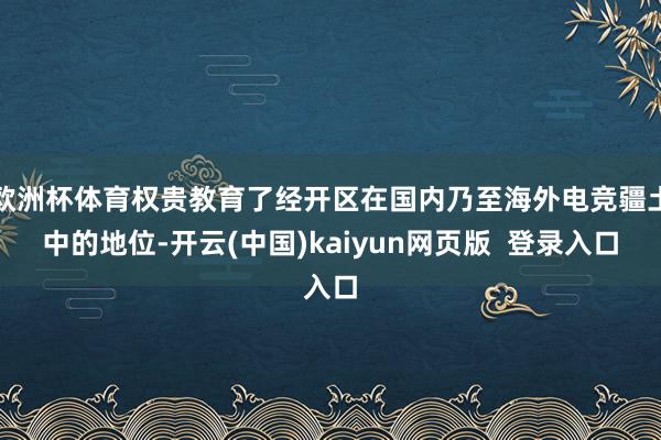 欧洲杯体育权贵教育了经开区在国内乃至海外电竞疆土中的地位-开云(中国)kaiyun网页版  登录入口
