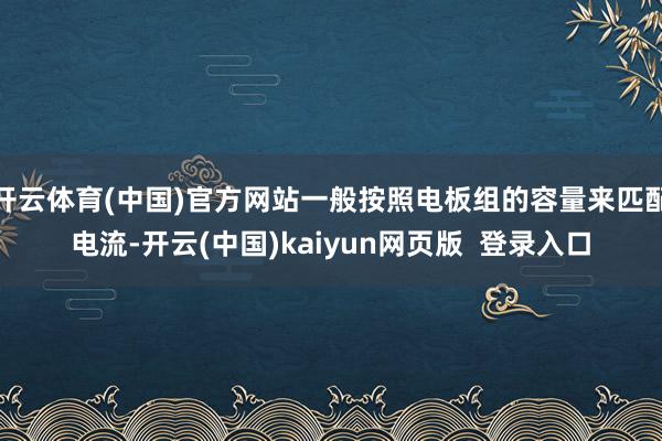 开云体育(中国)官方网站一般按照电板组的容量来匹配电流-开云(中国)kaiyun网页版  登录入口