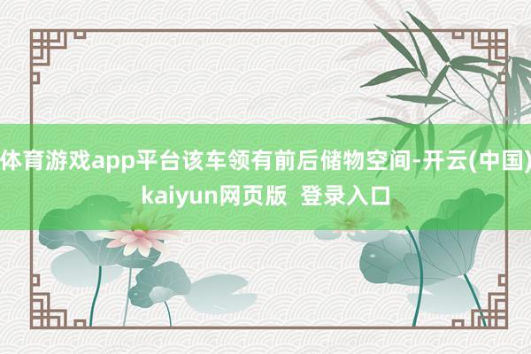 体育游戏app平台该车领有前后储物空间-开云(中国)kaiyun网页版  登录入口