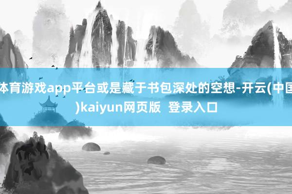 体育游戏app平台或是藏于书包深处的空想-开云(中国)kaiyun网页版  登录入口