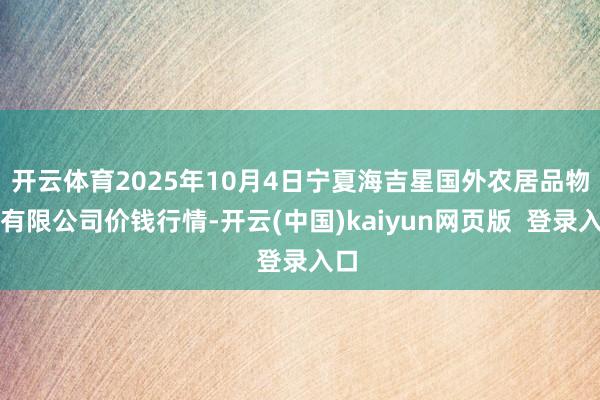 开云体育2025年10月4日宁夏海吉星国外农居品物流有限公司价钱行情-开云(中国)kaiyun网页版  登录入口