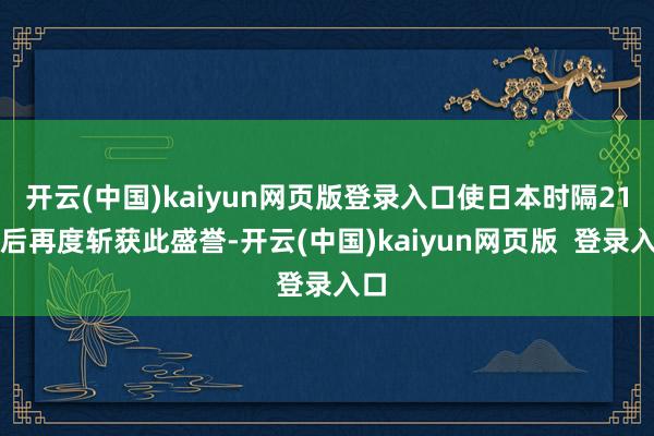 开云(中国)kaiyun网页版登录入口使日本时隔21年后再度斩获此盛誉-开云(中国)kaiyun网页版  登录入口