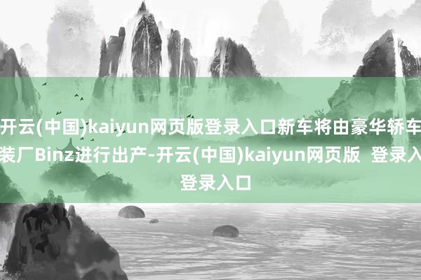 开云(中国)kaiyun网页版登录入口新车将由豪华轿车改装厂Binz进行出产-开云(中国)kaiyun网页版 登录入口