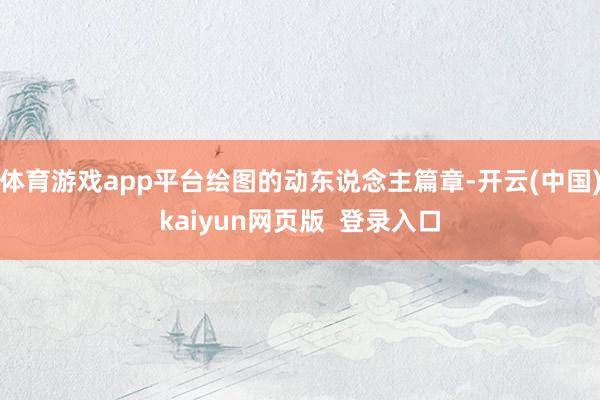 体育游戏app平台绘图的动东说念主篇章-开云(中国)kaiyun网页版 登录入口