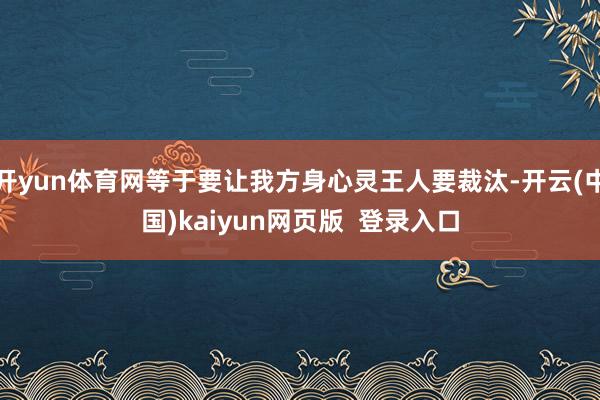开yun体育网等于要让我方身心灵王人要裁汰-开云(中国)kaiyun网页版  登录入口