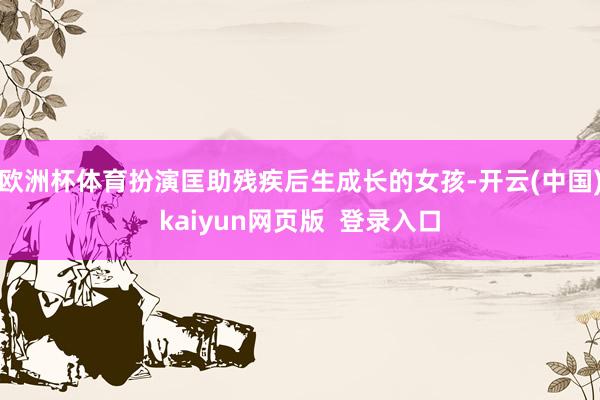 欧洲杯体育扮演匡助残疾后生成长的女孩-开云(中国)kaiyun网页版 登录入口