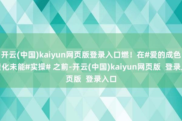 开云(中国)kaiyun网页版登录入口燃!在#爱的成色# 量化未能#实操# 之前-开云(中国)kaiyun网页版 登录入口