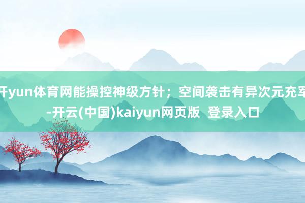 开yun体育网能操控神级方针；空间袭击有异次元充军-开云(中国)kaiyun网页版  登录入口