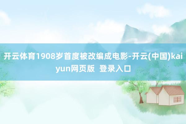 开云体育1908岁首度被改编成电影-开云(中国)kaiyun网页版 登录入口