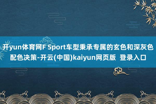 开yun体育网F Sport车型秉承专属的玄色和深灰色配色决策-开云(中国)kaiyun网页版 登录入口