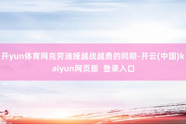 开yun体育网克劳迪娅越战越勇的同期-开云(中国)kaiyun网页版 登录入口