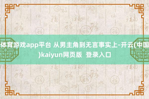 体育游戏app平台 从男主角到无言事实上-开云(中国)kaiyun网页版 登录入口