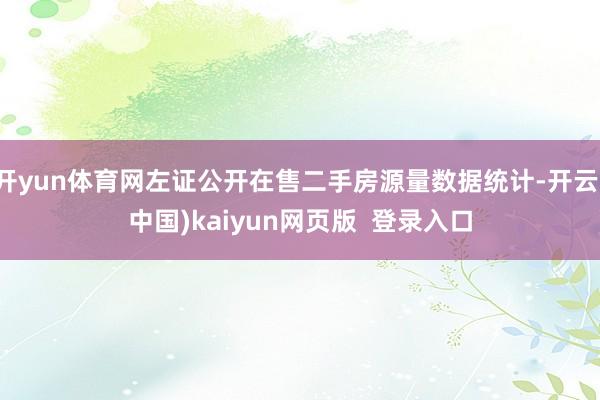 开yun体育网左证公开在售二手房源量数据统计-开云(中国)kaiyun网页版 登录入口