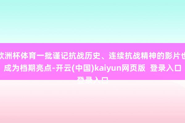 欧洲杯体育一批谨记抗战历史、连续抗战精神的影片也成为档期亮点-开云(中国)kaiyun网页版 登录入口