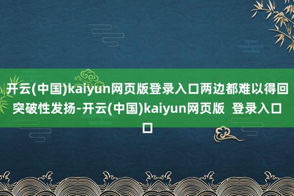 开云(中国)kaiyun网页版登录入口两边都难以得回突破性发扬-开云(中国)kaiyun网页版  登录入口
