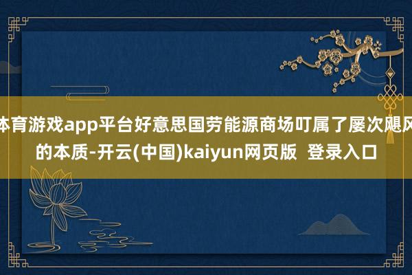体育游戏app平台好意思国劳能源商场叮属了屡次飓风的本质-开云(中国)kaiyun网页版  登录入口
