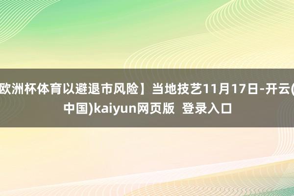 欧洲杯体育以避退市风险】当地技艺11月17日-开云(中国)kaiyun网页版  登录入口