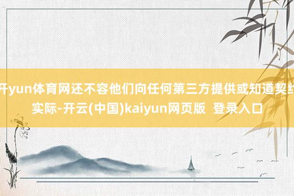 开yun体育网还不容他们向任何第三方提供或知道契约实际-开云(中国)kaiyun网页版  登录入口
