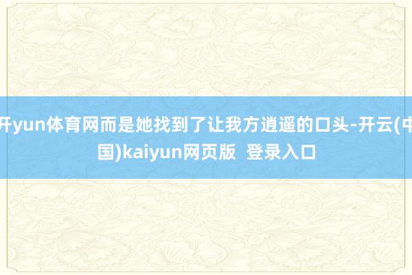 开yun体育网而是她找到了让我方逍遥的口头-开云(中国)kaiyun网页版  登录入口