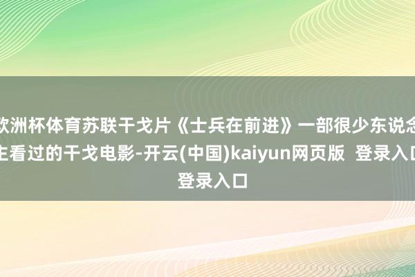 欧洲杯体育苏联干戈片《士兵在前进》一部很少东说念主看过的干戈电影-开云(中国)kaiyun网页版  登录入口
