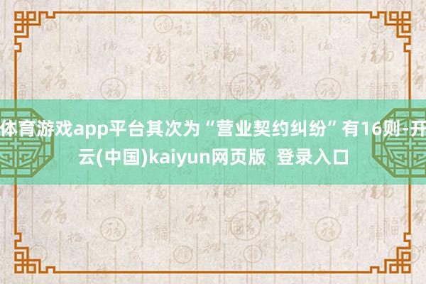体育游戏app平台其次为“营业契约纠纷”有16则-开云(中国)kaiyun网页版 登录入口