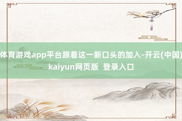 体育游戏app平台跟着这一新口头的加入-开云(中国)kaiyun网页版  登录入口