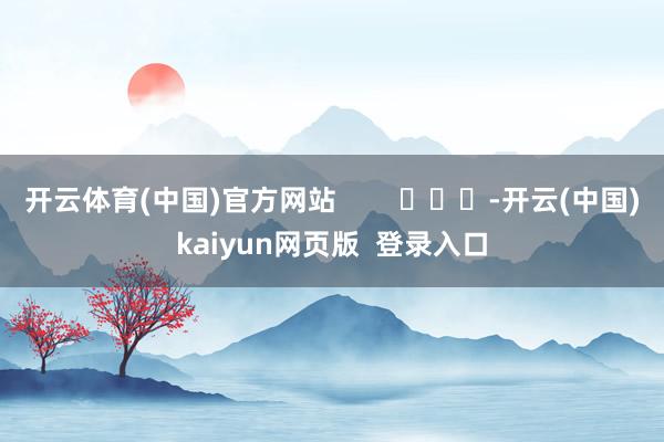 开云体育(中国)官方网站        			-开云(中国)kaiyun网页版  登录入口
