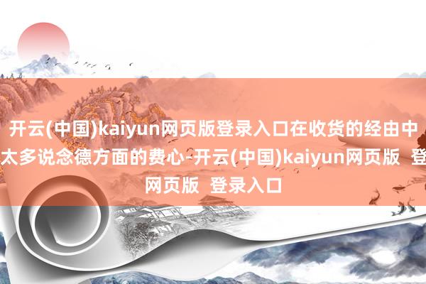 开云(中国)kaiyun网页版登录入口在收货的经由中别职守太多说念德方面的费心-开云(中国)kaiyun网页版 登录入口