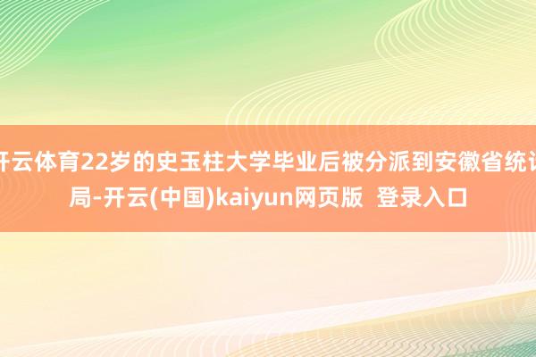 开云体育22岁的史玉柱大学毕业后被分派到安徽省统计局-开云(中国)kaiyun网页版  登录入口