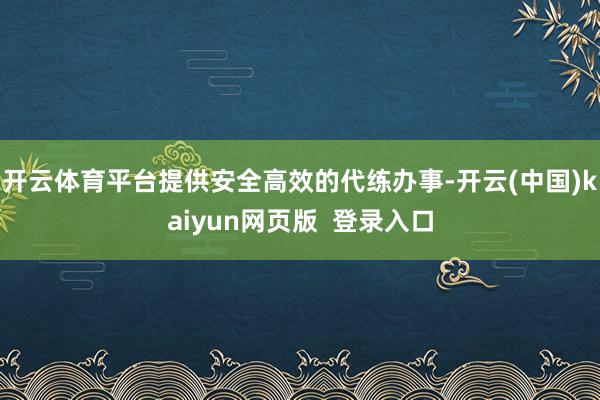 开云体育平台提供安全高效的代练办事-开云(中国)kaiyun网页版 登录入口