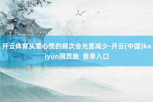 开云体育头晕心慌的频次会光显减少-开云(中国)kaiyun网页版 登录入口