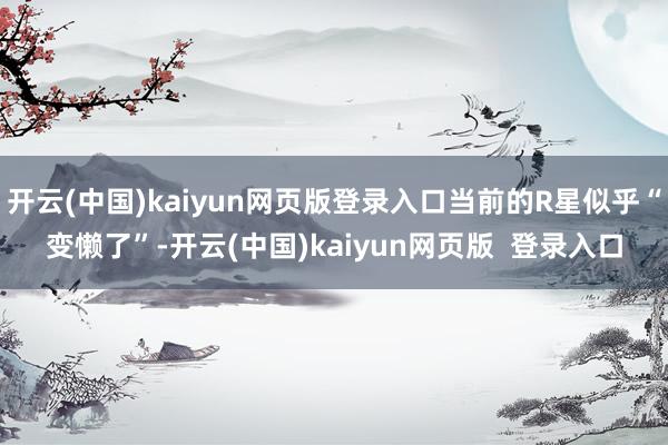 开云(中国)kaiyun网页版登录入口当前的R星似乎“变懒了”-开云(中国)kaiyun网页版  登录入口