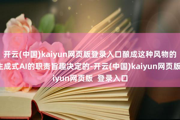 开云(中国)kaiyun网页版登录入口酿成这种风物的原因是由生成式AI的职责旨趣决定的-开云(中国)kaiyun网页版  登录入口